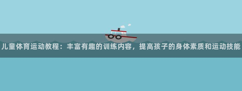儿童体育运动教程：丰富有趣的训练内容，提高孩子的身体素质和运动技能