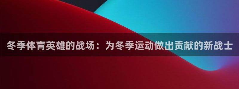 冬季体育英雄的战场：为冬季运动做出贡献的新战士