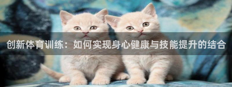创新体育训练：如何实现身心健康与技能提升的结合