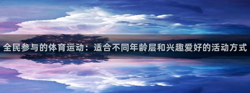 全民参与的体育运动：适合不同年龄层和兴趣爱好的活动方式